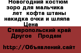 Новогодний костюм  зоро для мальчика 7-8 лет  кофта штаны накидка очки и шляпа › Цена ­ 700 - Ставропольский край Другое » Продам   